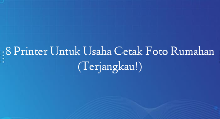 8 Printer Untuk Usaha Cetak Foto Rumahan (Terjangkau!)