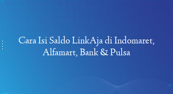 Cara Isi Saldo LinkAja di Indomaret, Alfamart, Bank & Pulsa