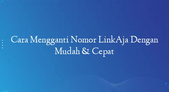 Cara Mengganti Nomor LinkAja Dengan Mudah & Cepat