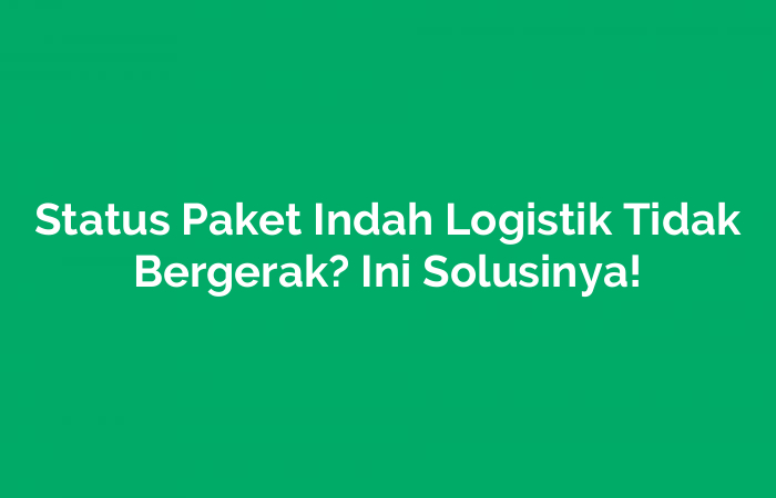 Status Paket Indah Logistik Tidak Bergerak? Ini Solusinya!