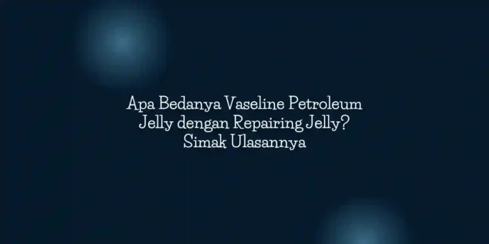 Apa Bedanya Vaseline Petroleum Jelly dengan Repairing Jelly? Simak Ulasannya