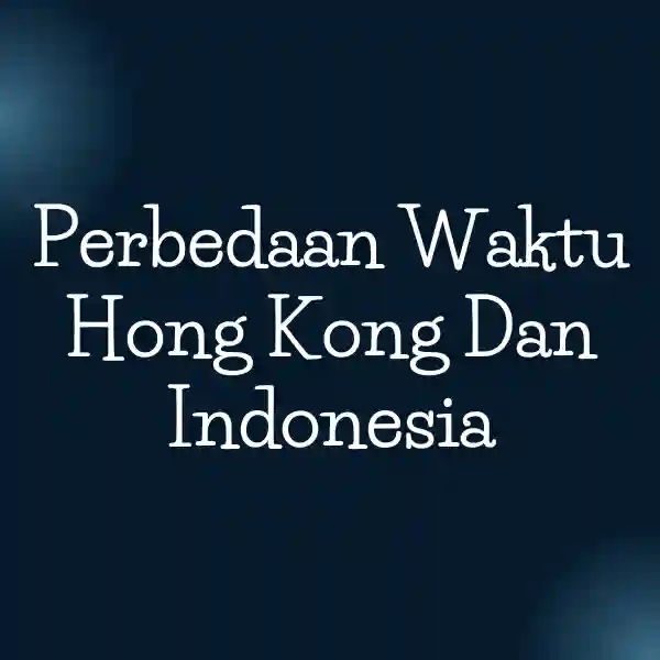 Perbedaan Waktu Hong Kong Dan Indonesia